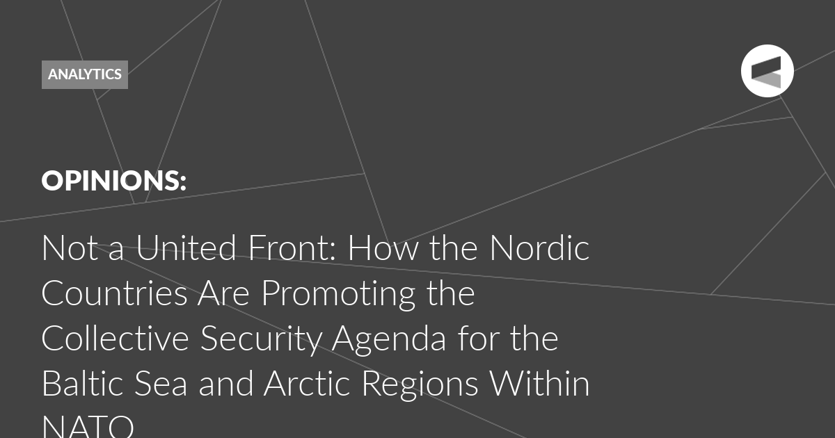 Read more about the article Not a United Front: How the Nordic Countries Are Promoting the Collective Security Agenda for the Baltic Sea and Arctic Regions Within NATO