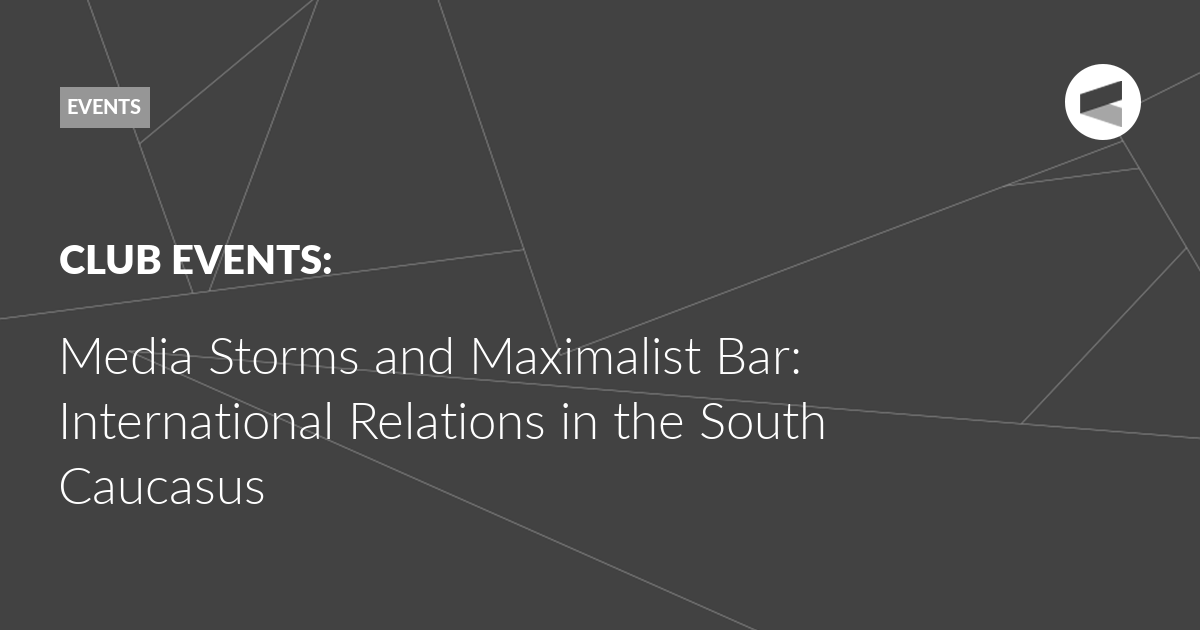 Read more about the article Media Storms and Maximalist Bar: International Relations in the South Caucasus