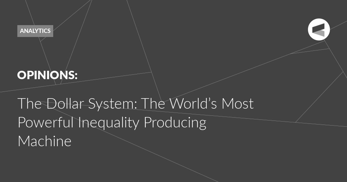 Read more about the article The Dollar System: The World’s Most Powerful Inequality Producing Machine