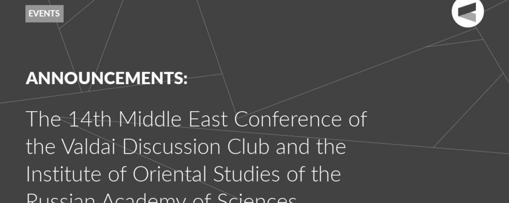 The 14th Middle East Conference of the Valdai Discussion Club and the Institute of Oriental Studies of the Russian Academy of Sciences