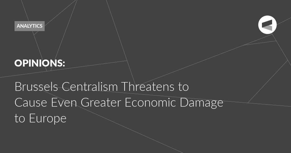 Read more about the article Brussels Centralism Threatens to Cause Even Greater Economic Damage to Europe