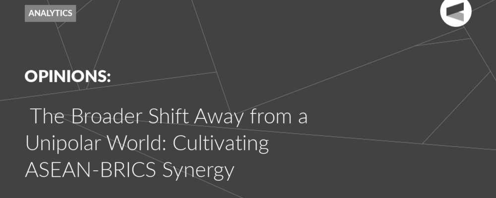 The Broader Shift Away from a Unipolar World: Cultivating ASEAN-BRICS Synergy