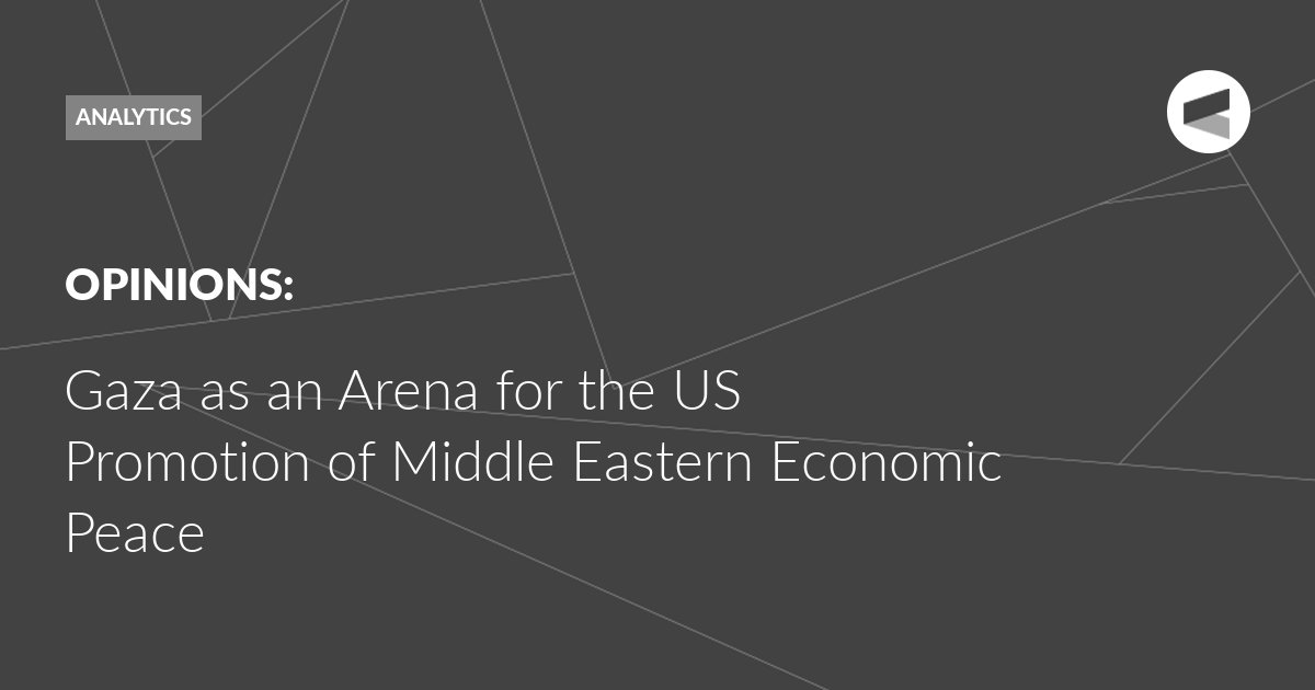 Read more about the article Gaza as an Arena for the US Promotion of Middle Eastern Economic Peace