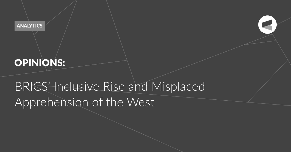 You are currently viewing BRICS’ Inclusive Rise and Misplaced Apprehension of the West