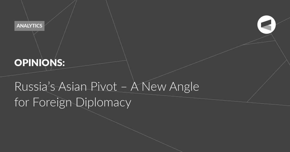 Read more about the article Russia’s Asian Pivot – A New Angle for Foreign Diplomacy